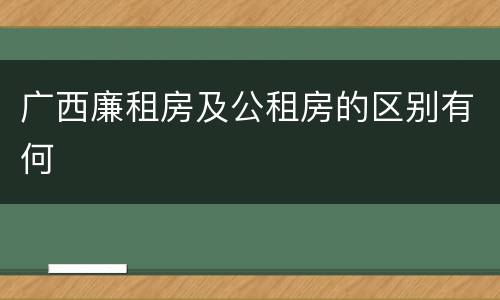 广西廉租房及公租房的区别有何