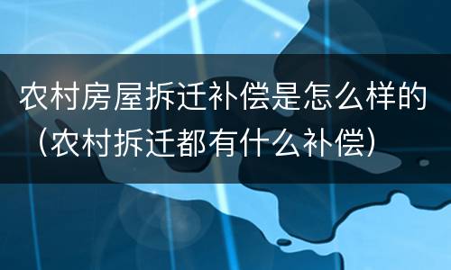 农村房屋拆迁补偿是怎么样的（农村拆迁都有什么补偿）