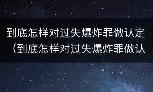 到底怎样对过失爆炸罪做认定（到底怎样对过失爆炸罪做认定和处罚）