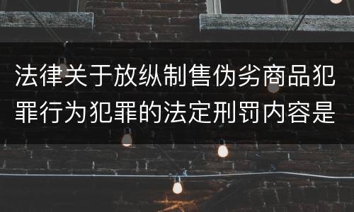 法律关于放纵制售伪劣商品犯罪行为犯罪的法定刑罚内容是怎样的
