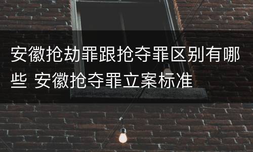 安徽抢劫罪跟抢夺罪区别有哪些 安徽抢夺罪立案标准