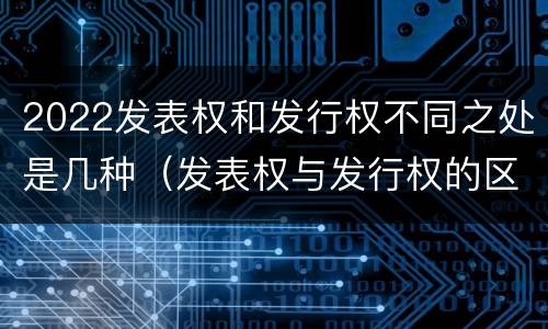 2022发表权和发行权不同之处是几种（发表权与发行权的区别）