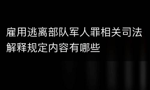雇用逃离部队军人罪相关司法解释规定内容有哪些