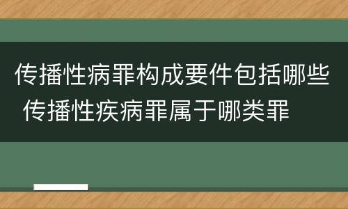 传播性病罪构成要件包括哪些 传播性疾病罪属于哪类罪