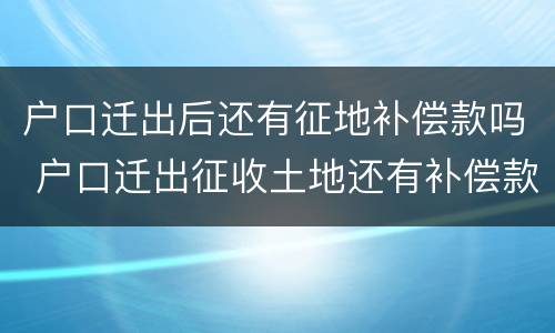 户口迁出后还有征地补偿款吗 户口迁出征收土地还有补偿款吗