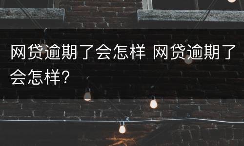 网贷逾期了会怎样 网贷逾期了会怎样?
