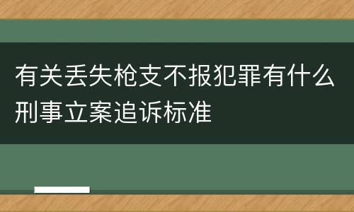 有关丢失枪支不报犯罪有什么刑事立案追诉标准