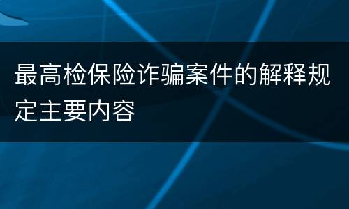 最高检保险诈骗案件的解释规定主要内容