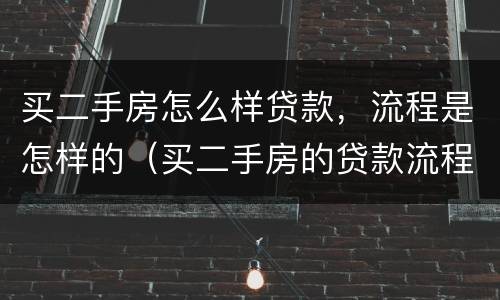 买二手房怎么样贷款，流程是怎样的（买二手房的贷款流程和手续）
