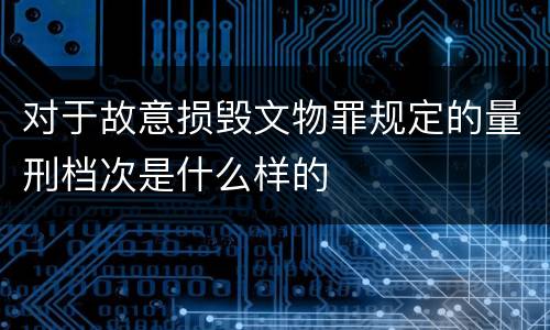 对于故意损毁文物罪规定的量刑档次是什么样的