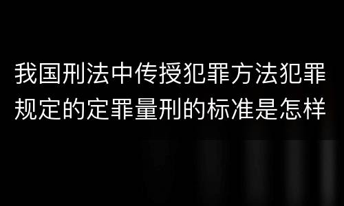 我国刑法中传授犯罪方法犯罪规定的定罪量刑的标准是怎样的