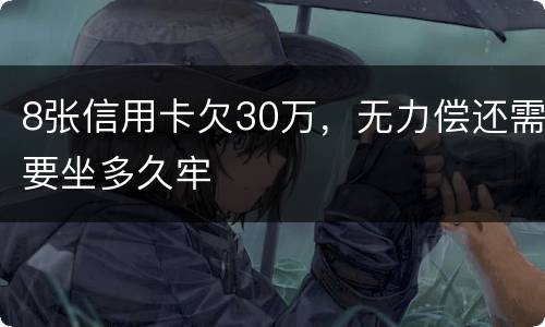 8张信用卡欠30万，无力偿还需要坐多久牢
