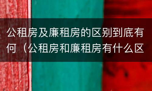 公租房及廉租房的区别到底有何（公租房和廉租房有什么区别?2019年的）
