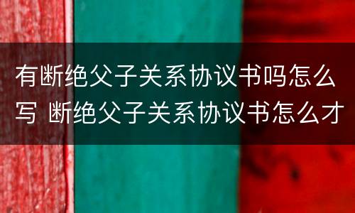 有断绝父子关系协议书吗怎么写 断绝父子关系协议书怎么才能法律生效