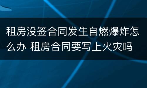 租房没签合同发生自燃爆炸怎么办 租房合同要写上火灾吗