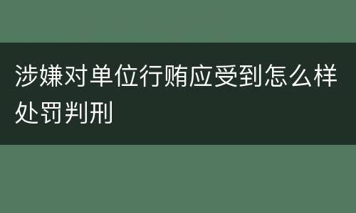涉嫌对单位行贿应受到怎么样处罚判刑