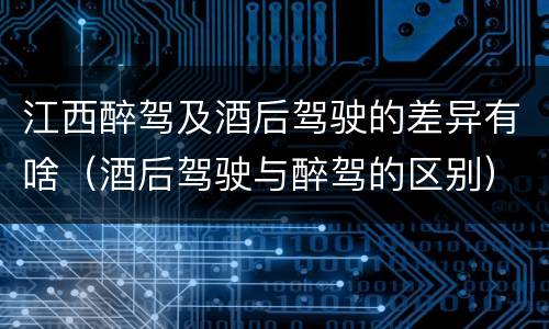 江西醉驾及酒后驾驶的差异有啥（酒后驾驶与醉驾的区别）