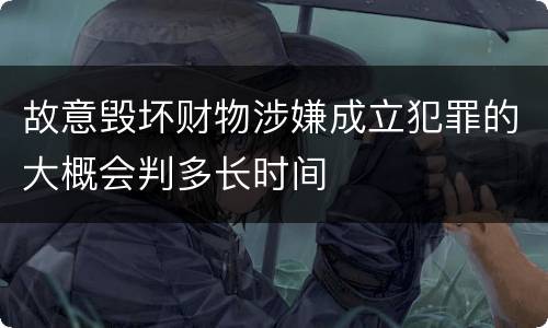 故意毁坏财物涉嫌成立犯罪的大概会判多长时间