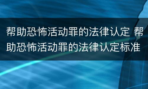 帮助恐怖活动罪的法律认定 帮助恐怖活动罪的法律认定标准