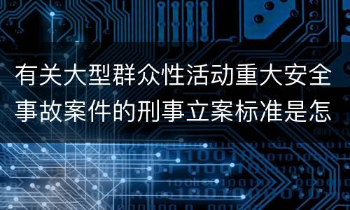 有关大型群众性活动重大安全事故案件的刑事立案标准是怎样规定