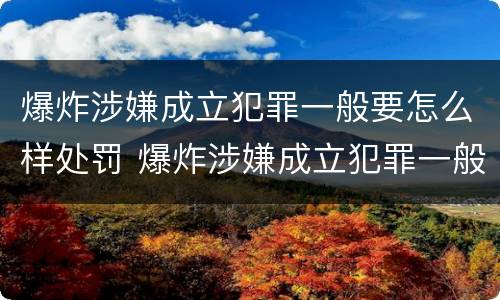 爆炸涉嫌成立犯罪一般要怎么样处罚 爆炸涉嫌成立犯罪一般要怎么样处罚呢