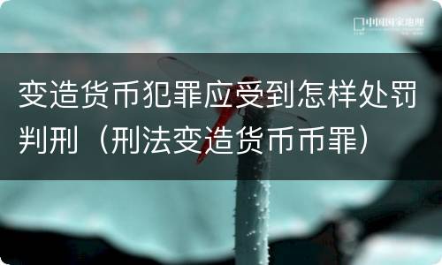 变造货币犯罪应受到怎样处罚判刑（刑法变造货币币罪）