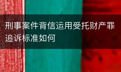 刑事案件背信运用受托财产罪追诉标准如何
