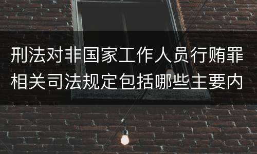刑法对非国家工作人员行贿罪相关司法规定包括哪些主要内容