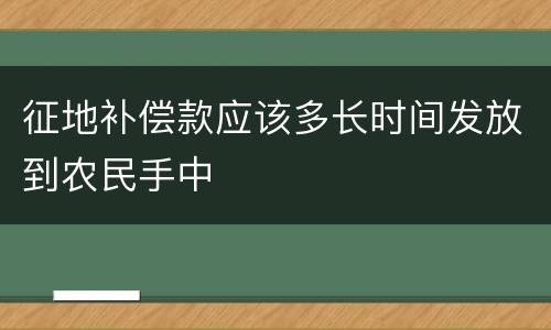 征地补偿款应该多长时间发放到农民手中