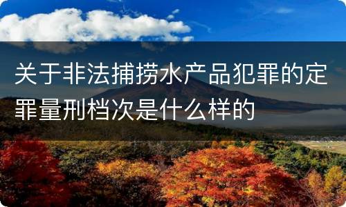 关于非法捕捞水产品犯罪的定罪量刑档次是什么样的