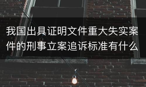 我国出具证明文件重大失实案件的刑事立案追诉标准有什么规定