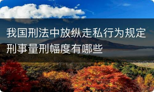 我国刑法中放纵走私行为规定刑事量刑幅度有哪些