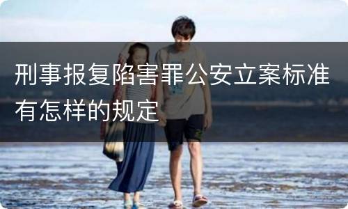 刑事报复陷害罪公安立案标准有怎样的规定