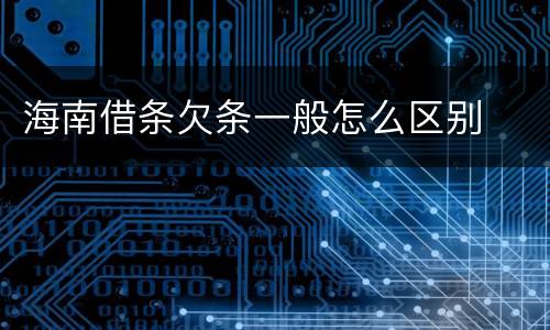 海南借条欠条一般怎么区别