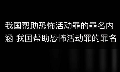 我国帮助恐怖活动罪的罪名内涵 我国帮助恐怖活动罪的罪名内涵包括