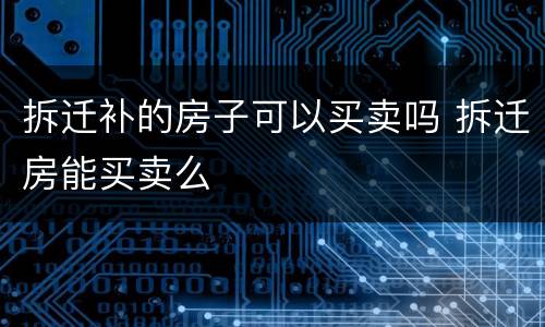 拆迁补的房子可以买卖吗 拆迁房能买卖么