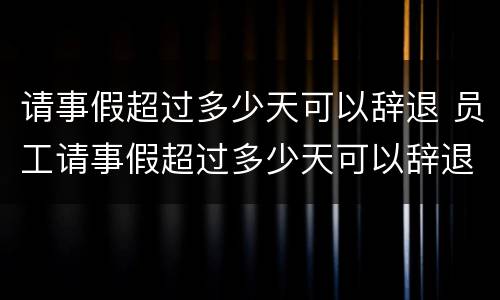 请事假超过多少天可以辞退 员工请事假超过多少天可以辞退