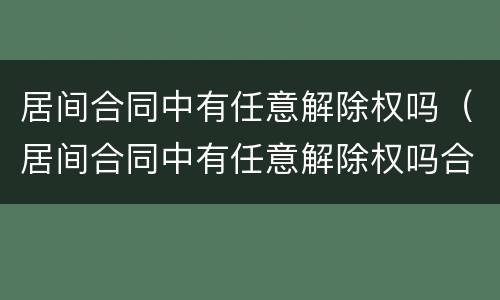 居间合同中有任意解除权吗（居间合同中有任意解除权吗合法吗）