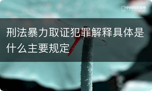 刑法暴力取证犯罪解释具体是什么主要规定