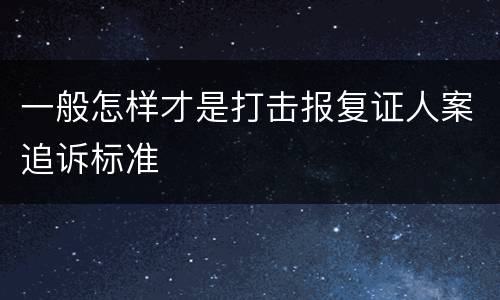 一般怎样才是打击报复证人案追诉标准