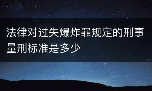 法律对过失爆炸罪规定的刑事量刑标准是多少