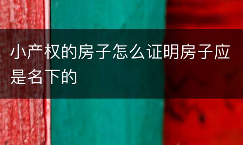 小产权的房子怎么证明房子应是名下的