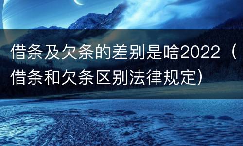 借条及欠条的差别是啥2022（借条和欠条区别法律规定）