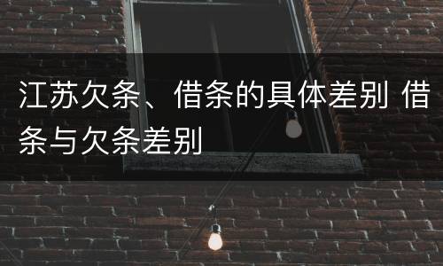 江苏欠条、借条的具体差别 借条与欠条差别