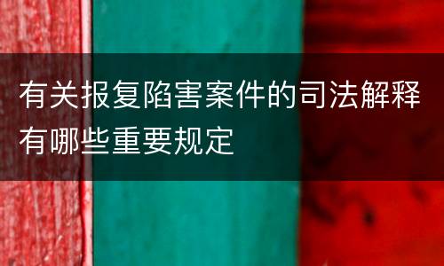 有关报复陷害案件的司法解释有哪些重要规定