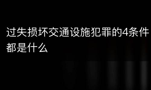 过失损坏交通设施犯罪的4条件都是什么