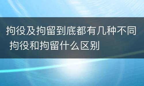 拘役及拘留到底都有几种不同 拘役和拘留什么区别