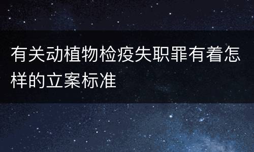 有关动植物检疫失职罪有着怎样的立案标准