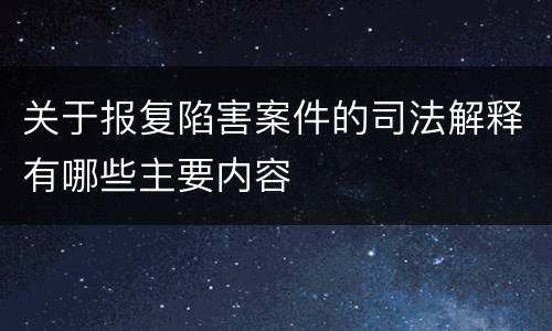 关于报复陷害案件的司法解释有哪些主要内容
