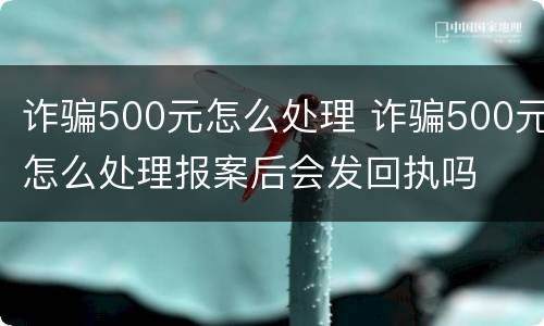 诈骗500元怎么处理 诈骗500元怎么处理报案后会发回执吗